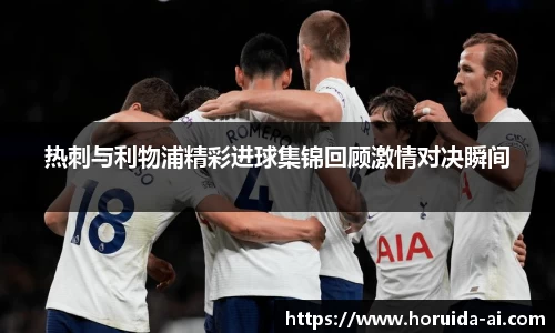 热刺与利物浦精彩进球集锦回顾激情对决瞬间