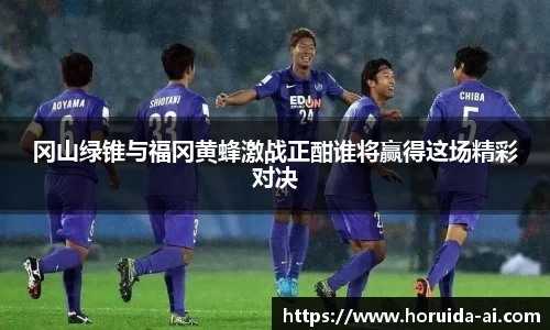 冈山绿锥与福冈黄蜂激战正酣谁将赢得这场精彩对决