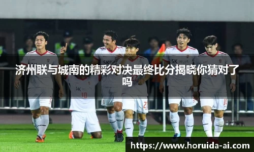 济州联与城南的精彩对决最终比分揭晓你猜对了吗