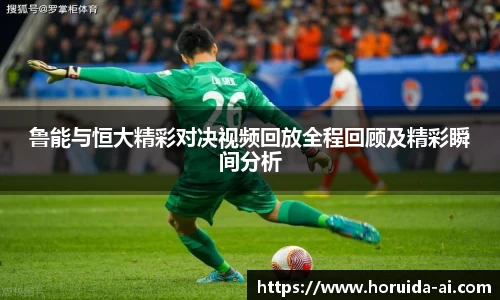 鲁能与恒大精彩对决视频回放全程回顾及精彩瞬间分析