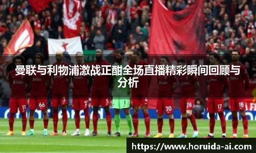 曼联与利物浦激战正酣全场直播精彩瞬间回顾与分析