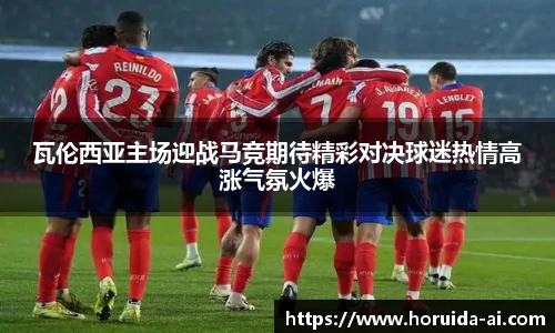 瓦伦西亚主场迎战马竞期待精彩对决球迷热情高涨气氛火爆