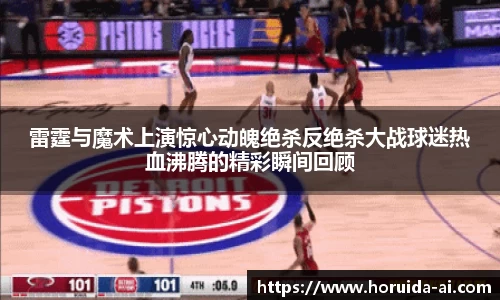 雷霆与魔术上演惊心动魄绝杀反绝杀大战球迷热血沸腾的精彩瞬间回顾