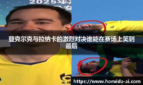 登克尔克与拉纳卡的激烈对决谁能在赛场上笑到最后