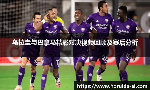 乌拉圭与巴拿马精彩对决视频回顾及赛后分析
