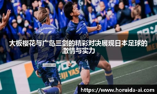 大板樱花与广岛三剑的精彩对决展现日本足球的激情与实力