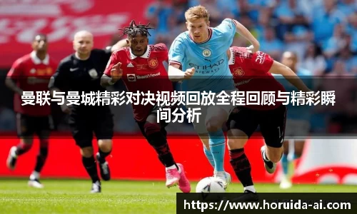 曼联与曼城精彩对决视频回放全程回顾与精彩瞬间分析