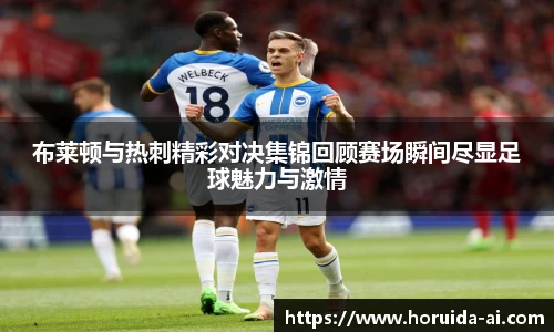 布莱顿与热刺精彩对决集锦回顾赛场瞬间尽显足球魅力与激情