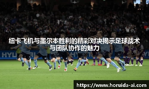 纽卡飞机与墨尔本胜利的精彩对决揭示足球战术与团队协作的魅力