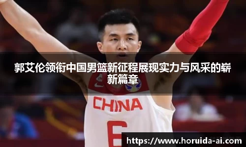 郭艾伦领衔中国男篮新征程展现实力与风采的崭新篇章