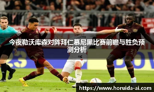 今夜勒沃库森对阵拜仁慕尼黑比赛前瞻与胜负预测分析