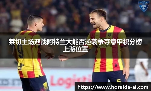 莱切主场迎战阿特兰大能否逆袭争夺意甲积分榜上游位置
