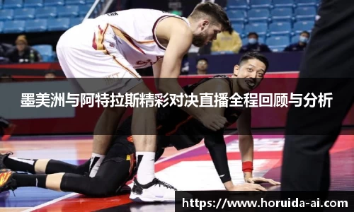 墨美洲与阿特拉斯精彩对决直播全程回顾与分析