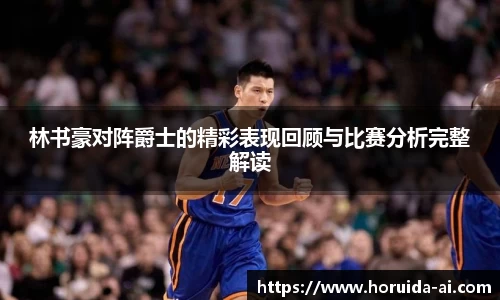 林书豪对阵爵士的精彩表现回顾与比赛分析完整解读