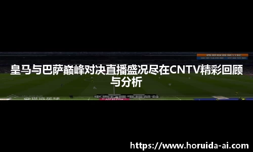 皇马与巴萨巅峰对决直播盛况尽在CNTV精彩回顾与分析