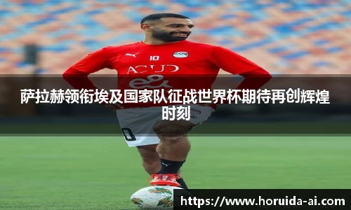 萨拉赫领衔埃及国家队征战世界杯期待再创辉煌时刻