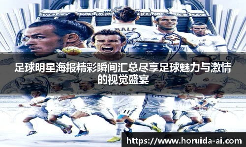 足球明星海报精彩瞬间汇总尽享足球魅力与激情的视觉盛宴